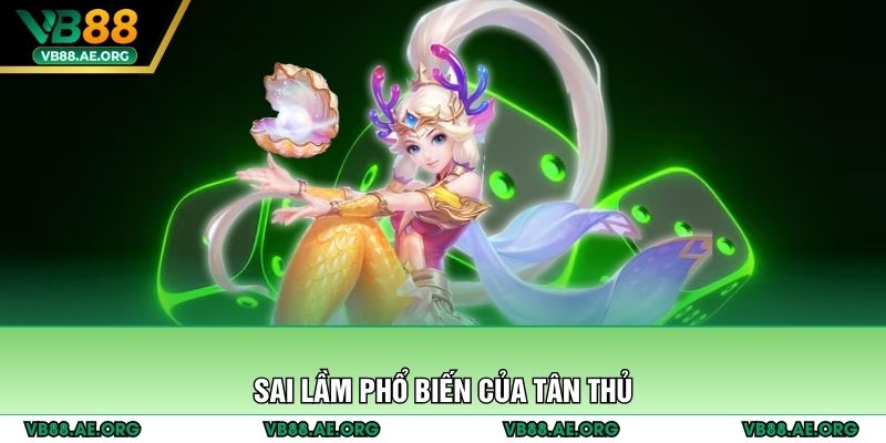 Sai lầm phổ biến của tân thủ