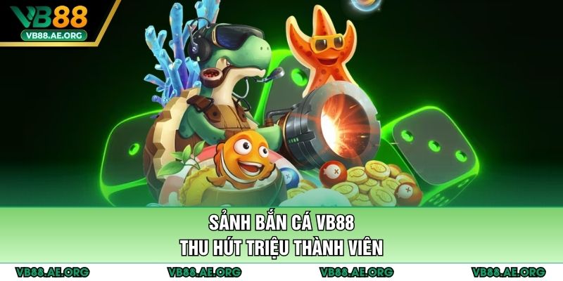 Sảnh bắn cá VB88 thu hút triệu thành viên