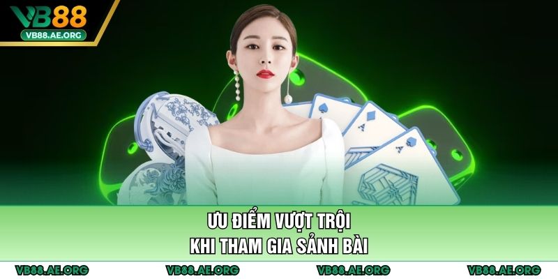 Ưu điểm vượt trội khi tham gia sảnh bài